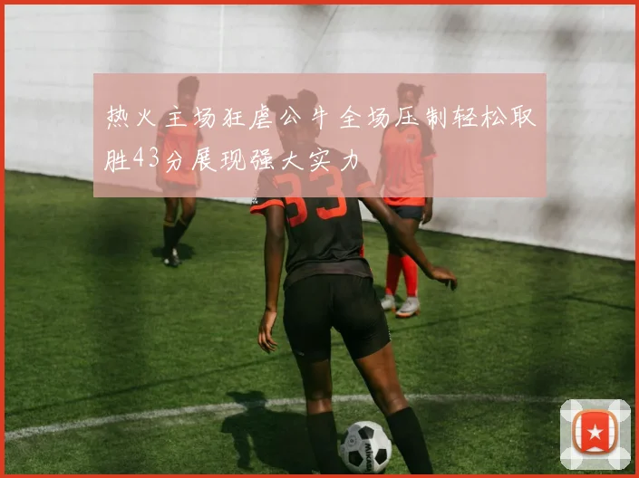热火主场狂虐公牛全场压制轻松取胜43分展现强大实力