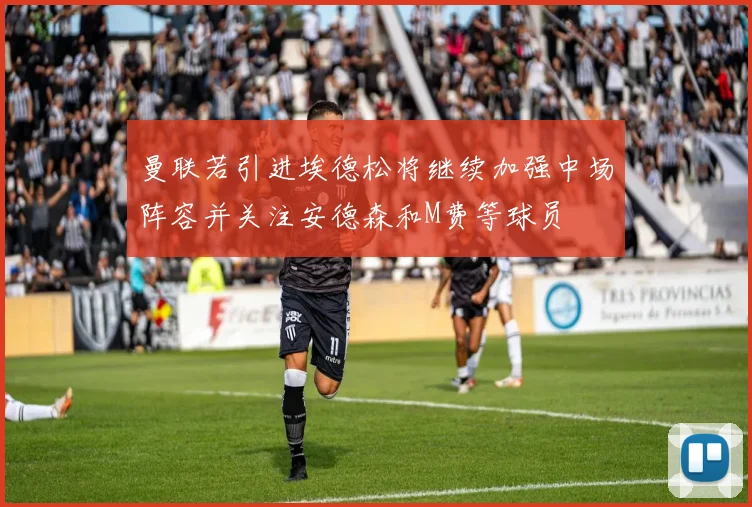 曼联若引进埃德松将继续加强中场阵容并关注安德森和M费等球员