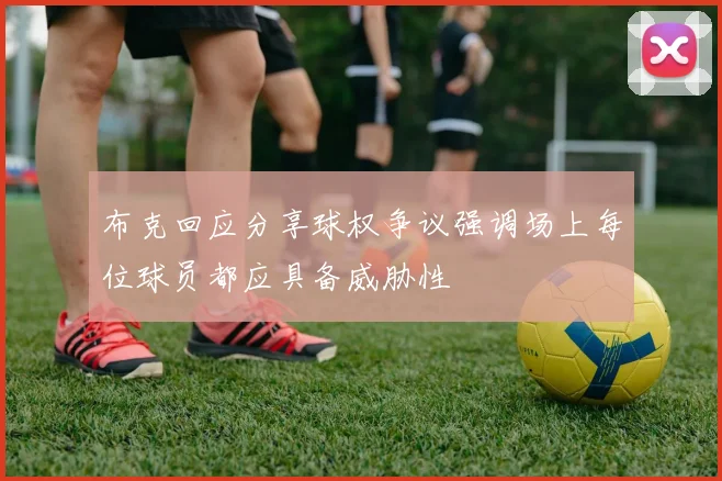 布克回应分享球权争议强调场上每位球员都应具备威胁性