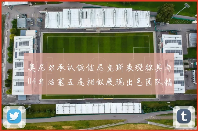 奥尼尔承认低估尼克斯表现称其与04年活塞五虎相似展现出色团队精神