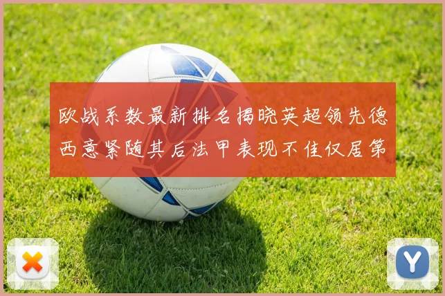 欧战系数最新排名揭晓英超领先德西意紧随其后法甲表现不佳仅居第八