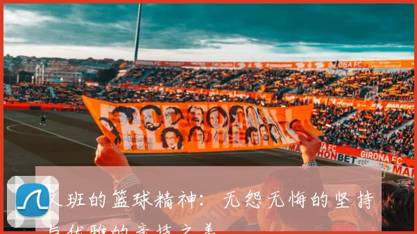 文班的篮球精神：无怨无悔的坚持与优雅的竞技之美