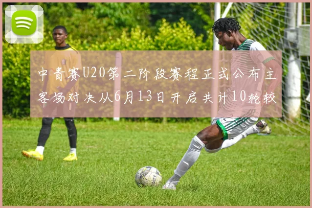 中青赛U20第二阶段赛程正式公布主客场对决从6月13日开启共计10轮较量