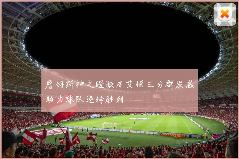 詹姆斯神之瞪激活艾顿三分群发威助力球队逆转胜利