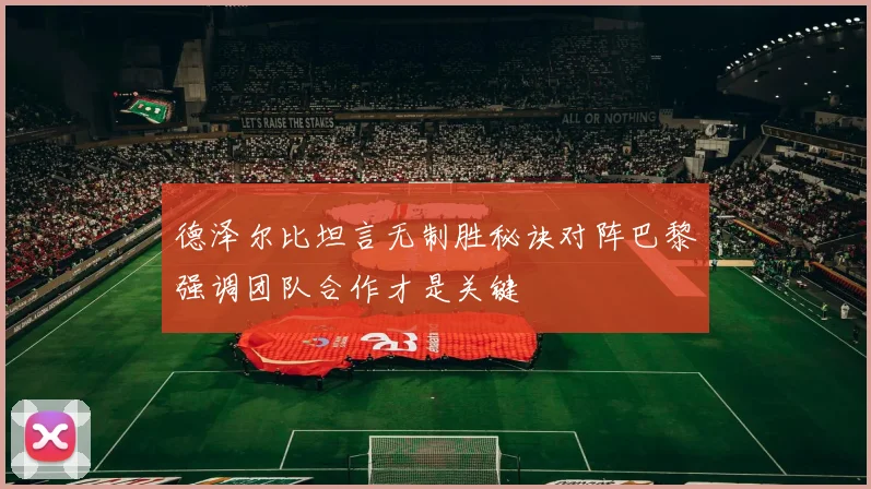 德泽尔比坦言无制胜秘诀对阵巴黎强调团队合作才是关键
