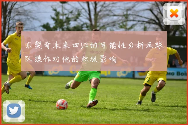 东契奇未来回归的可能性分析及球队操作对他的积极影响