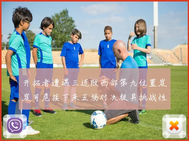 开拓者遭遇三连败西部第九位置岌岌可危接下来五场对决极具挑战性